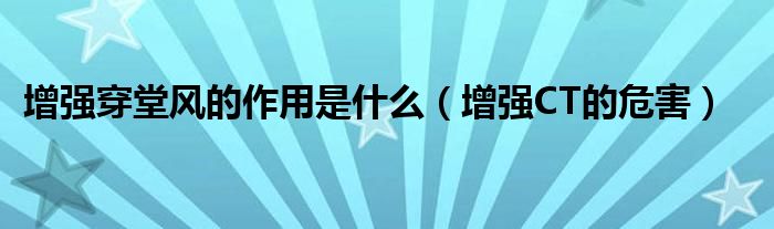 增強穿堂風(fēng)的作用是什么（增強CT的危害）