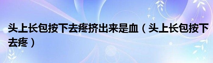 頭上長包按下去疼擠出來是血（頭上長包按下去疼）