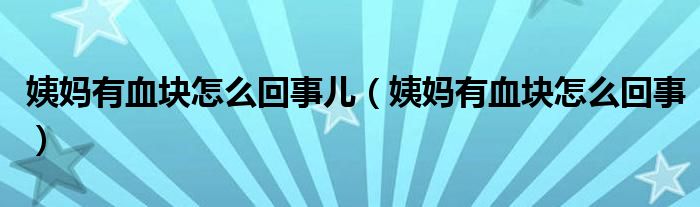 姨媽有血塊怎么回事兒（姨媽有血塊怎么回事）