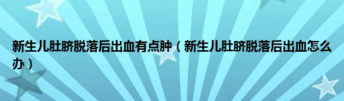 新生兒肚臍脫落后出血有點腫（新生兒肚臍脫落后出血怎么辦）