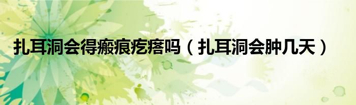 扎耳洞會得瘢痕疙瘩嗎（扎耳洞會腫幾天）