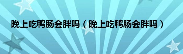 晚上吃鴨腸會(huì)胖嗎（晚上吃鴨腸會(huì)胖嗎）