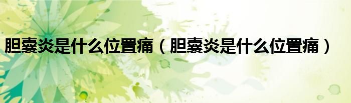 膽囊炎是什么位置痛（膽囊炎是什么位置痛）