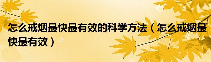 怎么戒煙最快最有效的科學(xué)方法（怎么戒煙最快最有效）