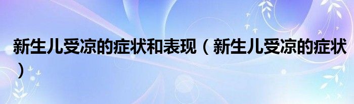 新生兒受涼的癥狀和表現(xiàn)（新生兒受涼的癥狀）