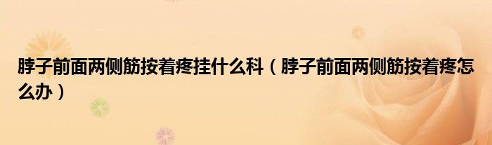 脖子前面兩側(cè)筋按著疼掛什么科（脖子前面兩側(cè)筋按著疼怎么辦）