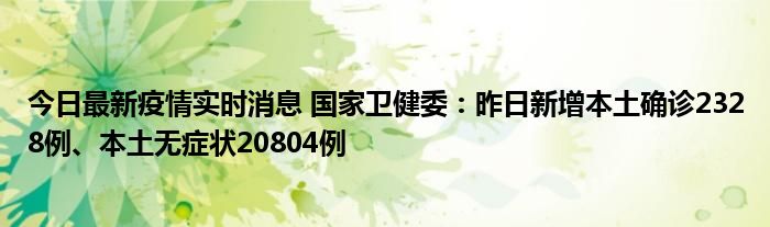 今日最新疫情實(shí)時消息 國家衛(wèi)健委：昨日新增本土確診2328例、本土無癥狀20804例