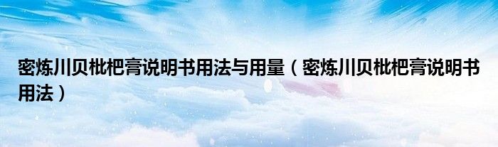 密煉川貝枇杷膏說明書用法與用量(密煉川貝枇杷膏說明書用法)