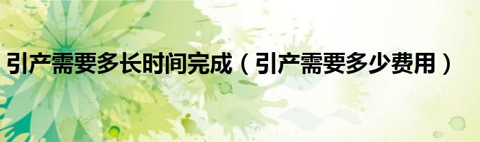 引產(chǎn)需要多長(zhǎng)時(shí)間完成（引產(chǎn)需要多少費(fèi)用）
