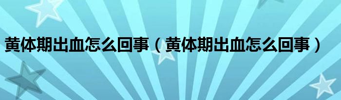 黃體期出血怎么回事（黃體期出血怎么回事）