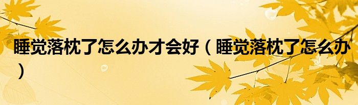 睡覺落枕了怎么辦才會好（睡覺落枕了怎么辦）