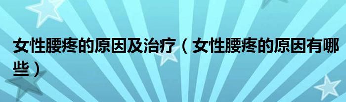 女性腰疼的原因及治療（女性腰疼的原因有哪些）