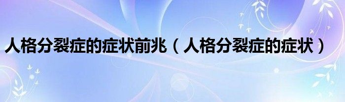 人格分裂癥的癥狀前兆（人格分裂癥的癥狀）