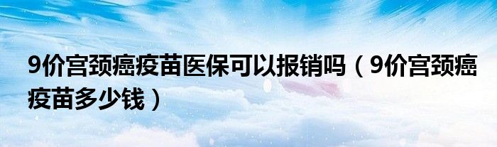 9價宮頸癌疫苗醫(yī)?？梢詧箐N嗎（9價宮頸癌疫苗多少錢）