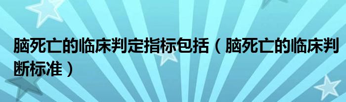 腦死亡的臨床判定指標包括（腦死亡的臨床判斷標準）
