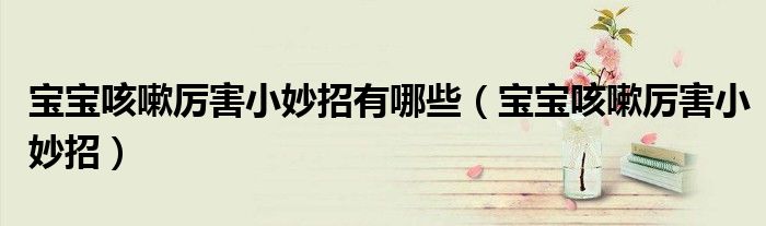 寶寶咳嗽厲害小妙招有哪些（寶寶咳嗽厲害小妙招）