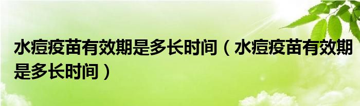 水痘疫苗有效期是多長(zhǎng)時(shí)間（水痘疫苗有效期是多長(zhǎng)時(shí)間）