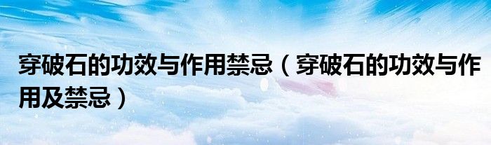 穿破石的功效與作用禁忌（穿破石的功效與作用及禁忌）