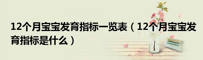 12個(gè)月寶寶發(fā)育指標(biāo)一覽表（12個(gè)月寶寶發(fā)育指標(biāo)是什么）