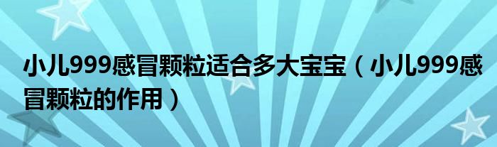 小兒999感冒顆粒適合多大寶寶（小兒999感冒顆粒的作用）