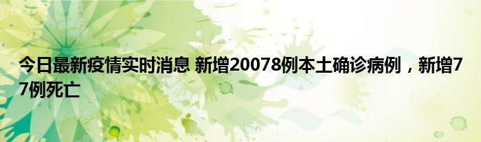 今日最新疫情實時消息 新增20078例本土確診病例，新增77例死亡
