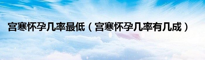宮寒懷孕幾率最低（宮寒懷孕幾率有幾成）