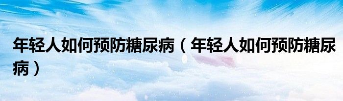 年輕人如何預(yù)防糖尿?。贻p人如何預(yù)防糖尿?。?class='thumb lazy' /></a>
		    <header>
		<h2><a  href=