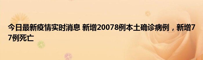 今日最新疫情實時消息 新增20078例本土確診病例，新增77例死亡