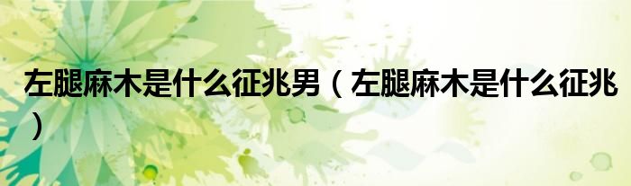 左腿麻木是什么征兆男（左腿麻木是什么征兆）