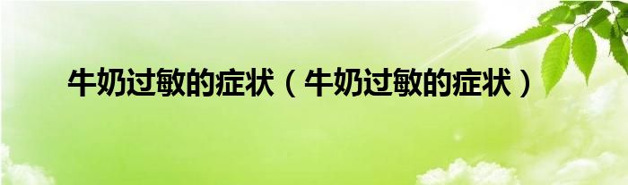 牛奶過敏的癥狀（牛奶過敏的癥狀）