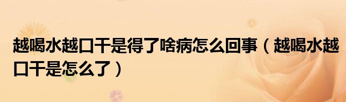 越喝水越口干是得了啥病怎么回事（越喝水越口干是怎么了）