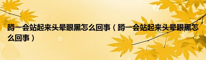 蹲一會(huì)站起來(lái)頭暈眼黑怎么回事（蹲一會(huì)站起來(lái)頭暈眼黑怎么回事）