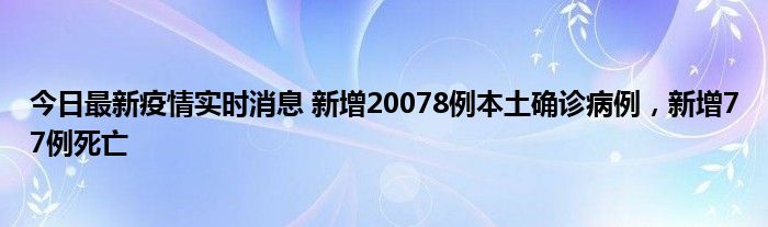 今日最新疫情實(shí)時消息 新增20078例本土確診病例，新增77例死亡