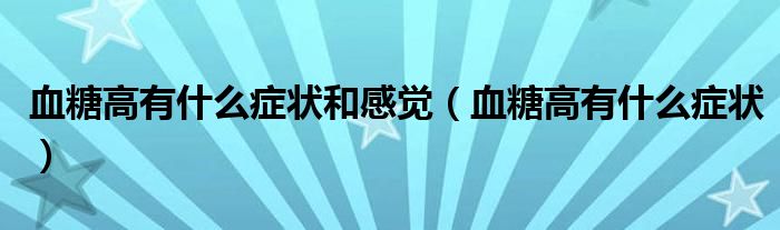 血糖高有什么癥狀和感覺(jué)（血糖高有什么癥狀）