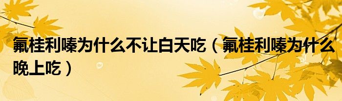 氟桂利嗪為什么不讓白天吃（氟桂利嗪為什么晚上吃）