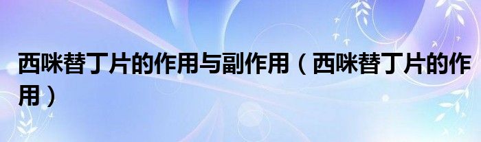 西咪替丁片的作用與副作用（西咪替丁片的作用）
