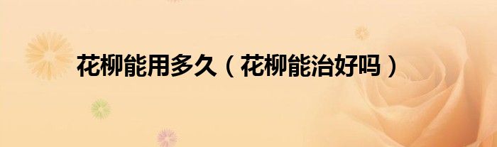 花柳能用多久（花柳能治好嗎）