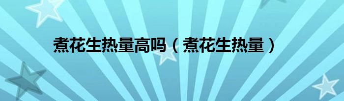 煮花生熱量高嗎（煮花生熱量）