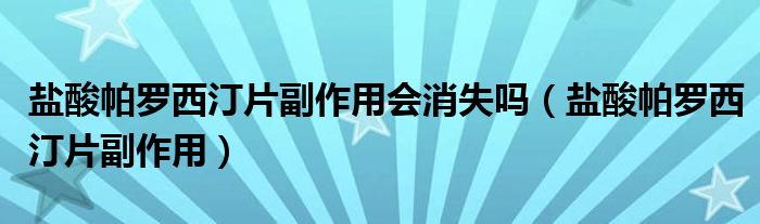 鹽酸帕羅西汀片副作用會(huì)消失嗎（鹽酸帕羅西汀片副作用）
