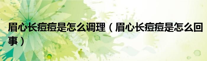 眉心長(zhǎng)痘痘是怎么調(diào)理（眉心長(zhǎng)痘痘是怎么回事）