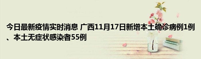 今日最新疫情實(shí)時(shí)消息 廣西11月17日新增本土確診病例1例、本土無癥狀感染者55例