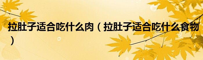 拉肚子適合吃什么肉（拉肚子適合吃什么食物）