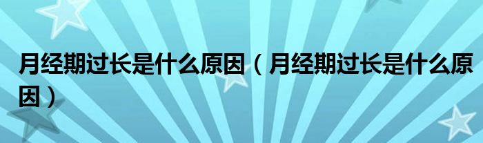 月經期過長是什么原因（月經期過長是什么原因）