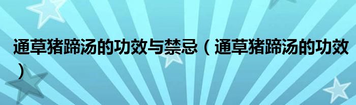 通草豬蹄湯的功效與禁忌（通草豬蹄湯的功效）