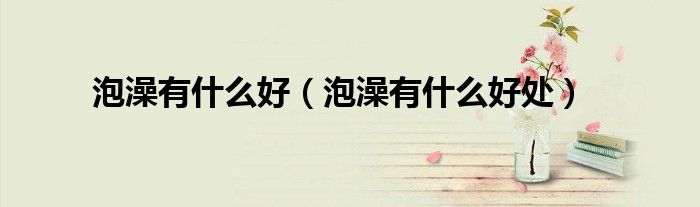 泡澡有什么好（泡澡有什么好處）