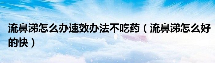 流鼻涕怎么辦速效辦法不吃藥（流鼻涕怎么好的快）