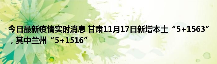 今日最新疫情實(shí)時(shí)消息 甘肅11月17日新增本土“5+1563”，其中蘭州“5+1516”