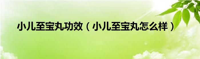 小兒至寶丸功效（小兒至寶丸怎么樣）