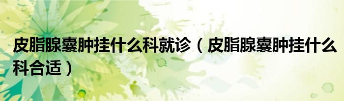 皮脂腺囊腫掛什么科就診（皮脂腺囊腫掛什么科合適）