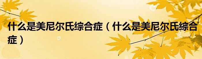 什么是美尼爾氏綜合癥（什么是美尼爾氏綜合癥）